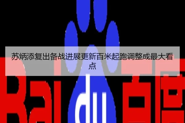 苏炳添复出备战进展更新百米起跑调整成最大看点
