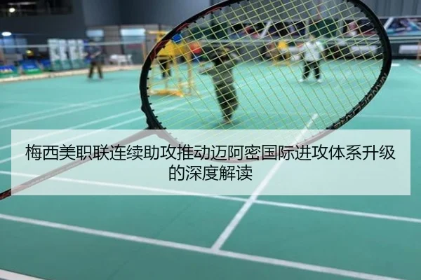 梅西美职联连续助攻推动迈阿密国际进攻体系升级的深度解读